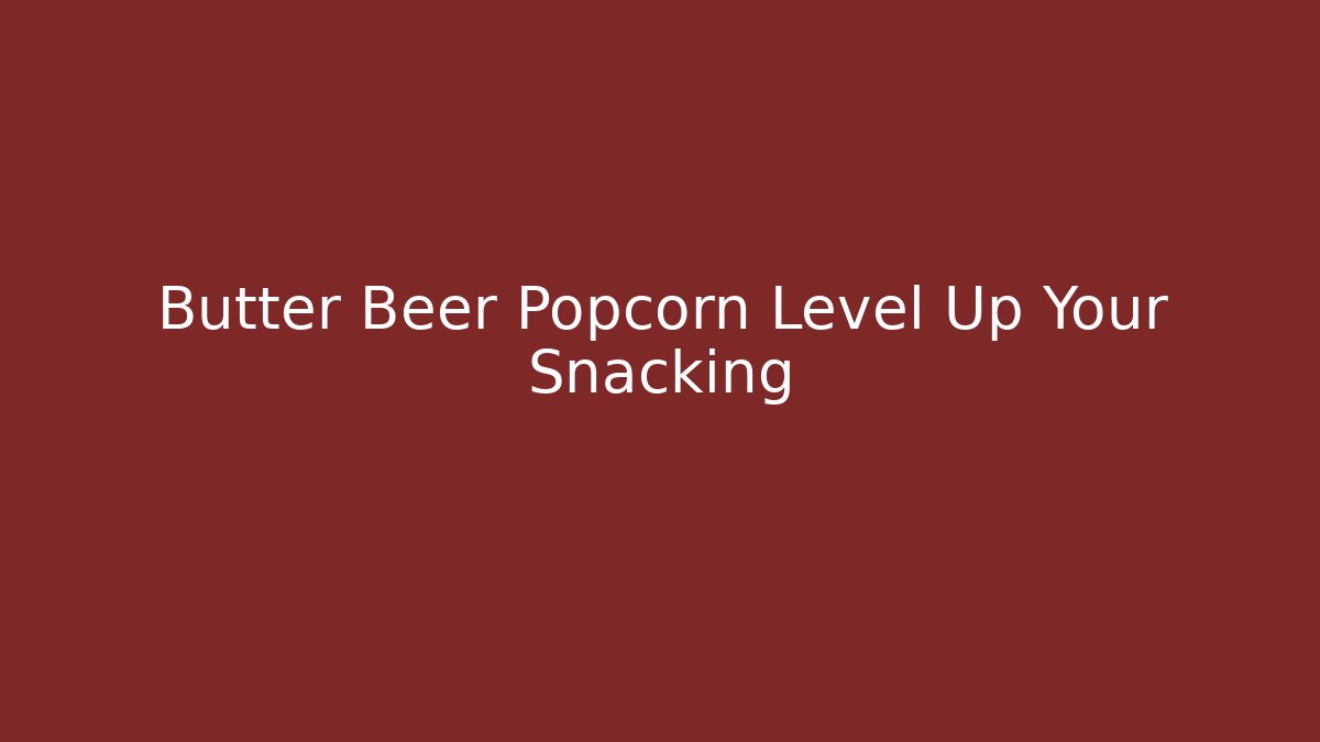 Butter Beer Popcorn Level Up Your Snacking