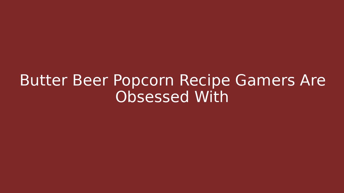 Butter Beer Popcorn Recipe Gamers Are Obsessed With