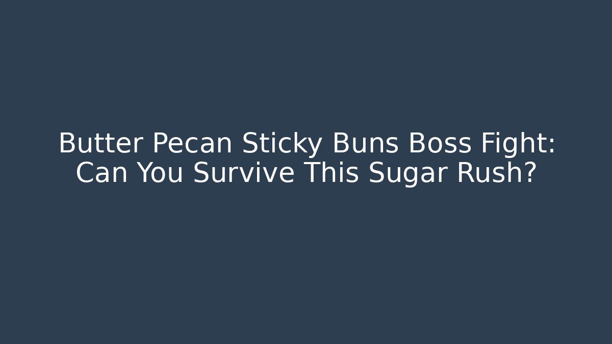 Butter Pecan Sticky Buns Boss Fight: Can You Survive This Sugar Rush?