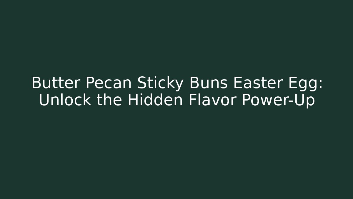 Butter Pecan Sticky Buns Easter Egg: Unlock the Hidden Flavor Power-Up