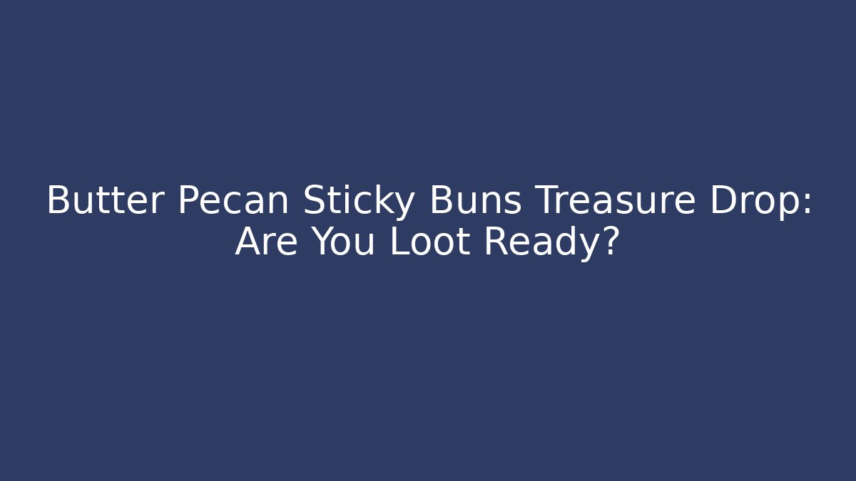 Butter Pecan Sticky Buns Treasure Drop: Are You Loot Ready?