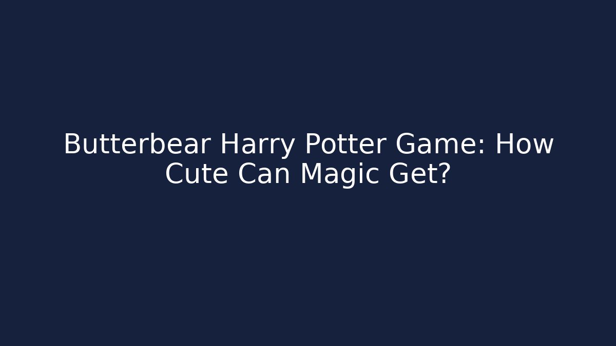 Butterbear Harry Potter Game: How Cute Can Magic Get?