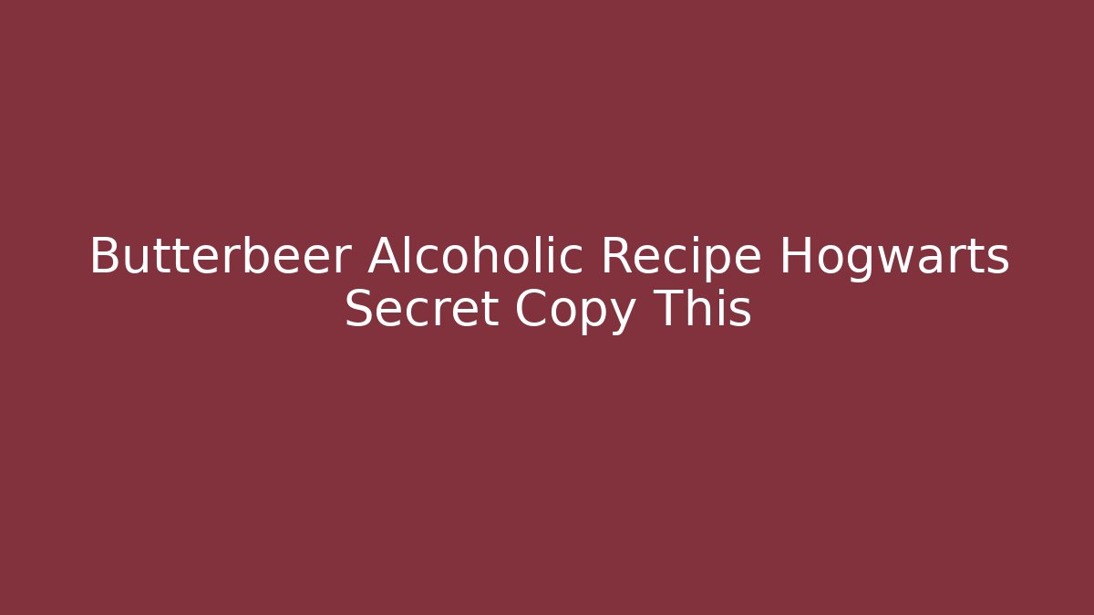 Butterbeer Alcoholic Recipe Hogwarts Secret Copy This - Critter Realm
