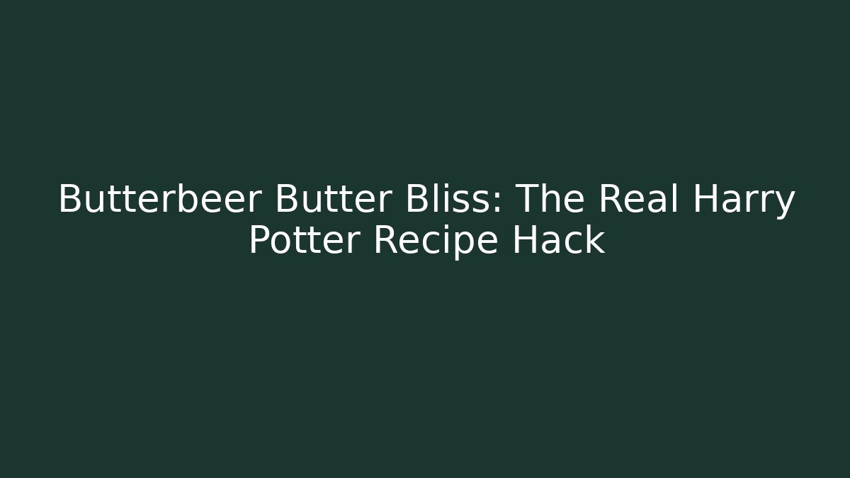 Butterbeer Butter Bliss: The Real Harry Potter Recipe Hack