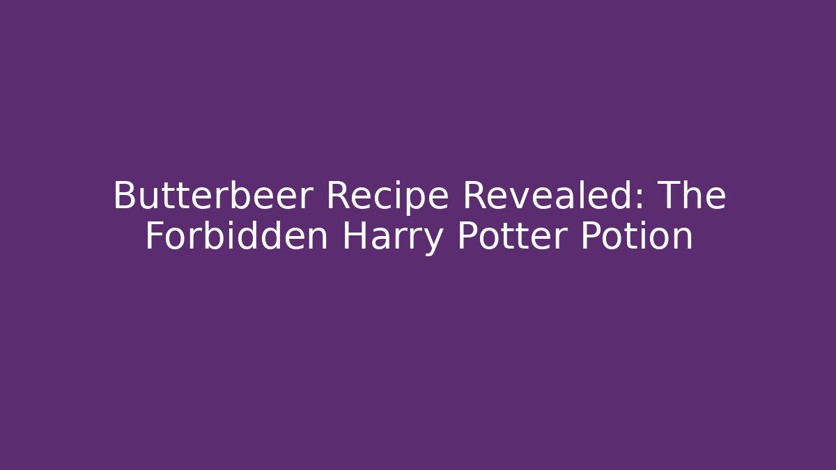 Butterbeer Recipe Revealed: The Forbidden Harry Potter Potion