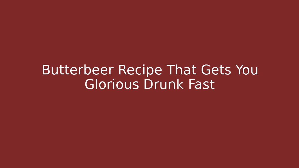 Butterbeer Recipe That Gets You Glorious Drunk Fast