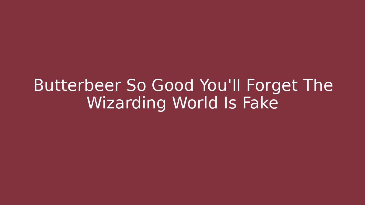 Butterbeer So Good You'll Forget The Wizarding World Is Fake - Critter Realm