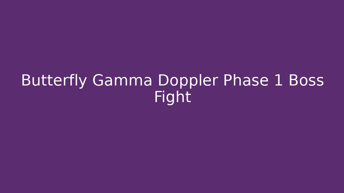 Butterfly Gamma Doppler Phase 1 Boss Fight