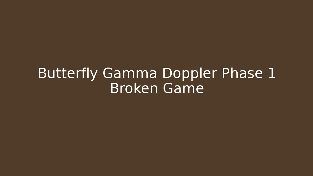 Butterfly Gamma Doppler Phase 1 Broken Game