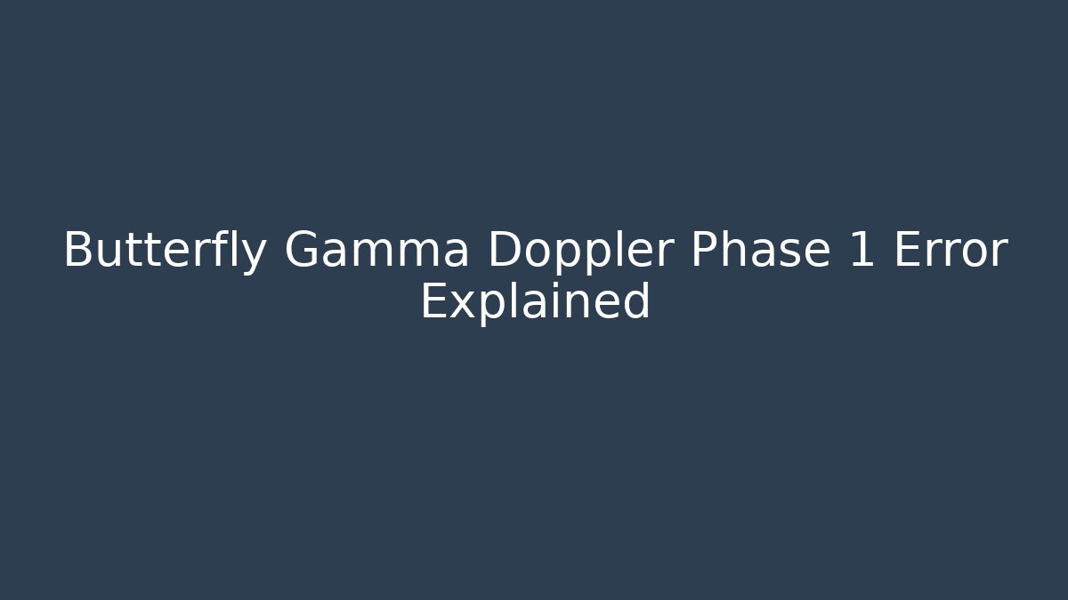 Butterfly Gamma Doppler Phase 1 Error Explained