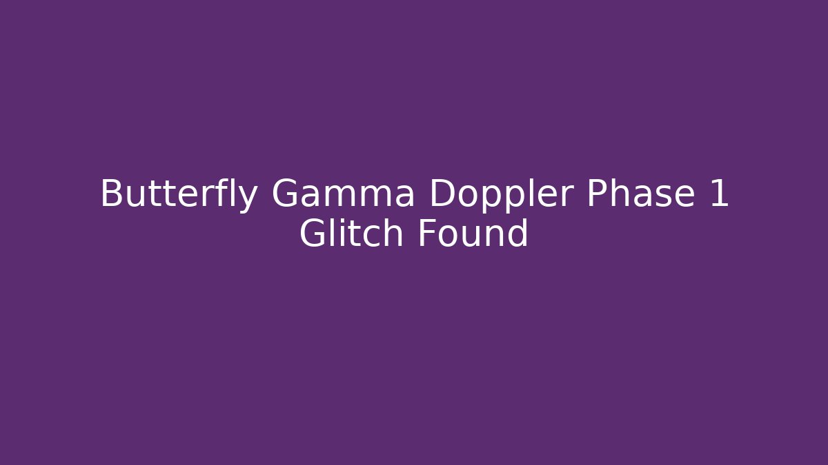 Butterfly Gamma Doppler Phase 1 Glitch Found