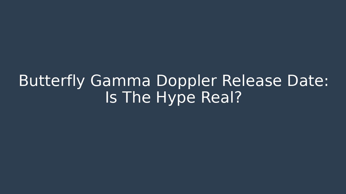 Butterfly Gamma Doppler Release Date: Is The Hype Real?