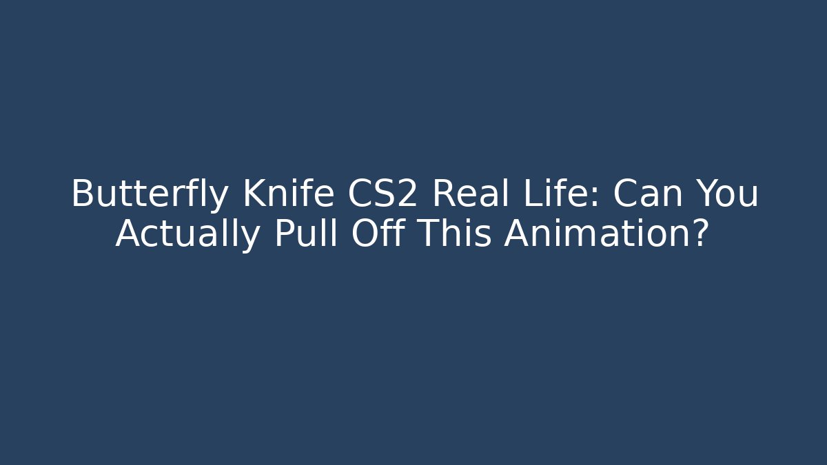 Butterfly Knife CS2 Real Life: Can You Actually Pull Off This Animation?