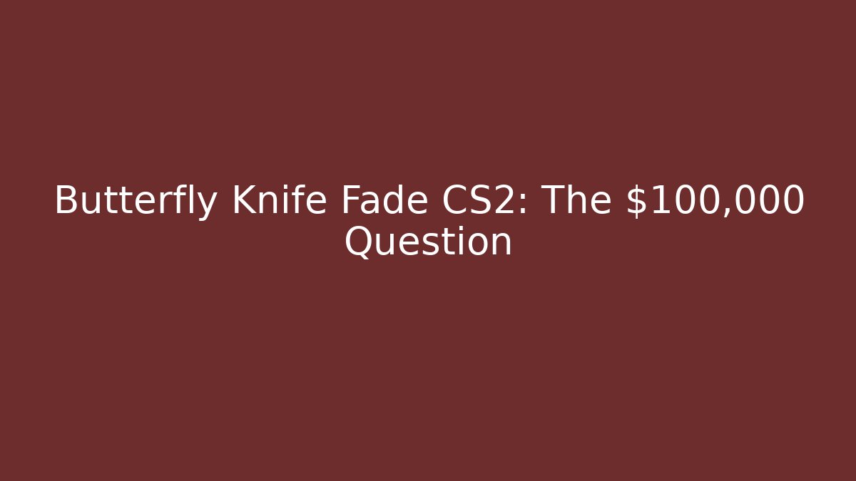 Butterfly Knife Fade CS2: The $100,000 Question