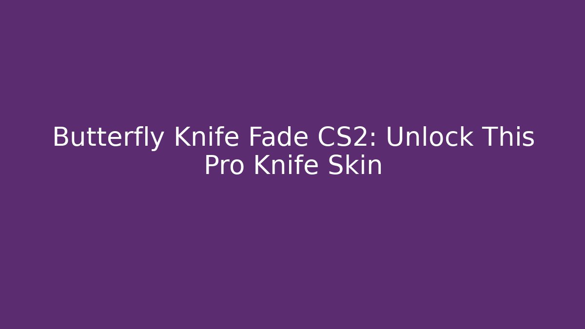Butterfly Knife Fade CS2: Unlock This Pro Knife Skin