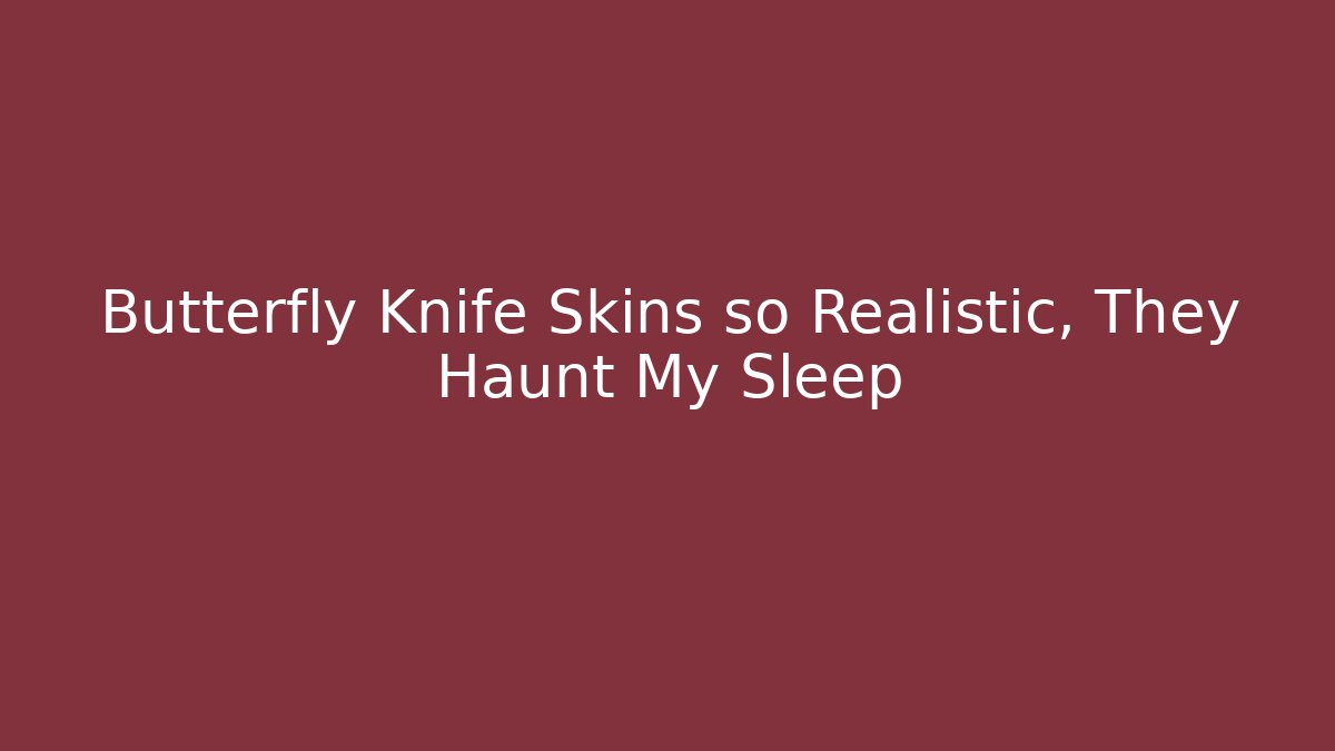 Butterfly Knife Skins so Realistic, They Haunt My Sleep