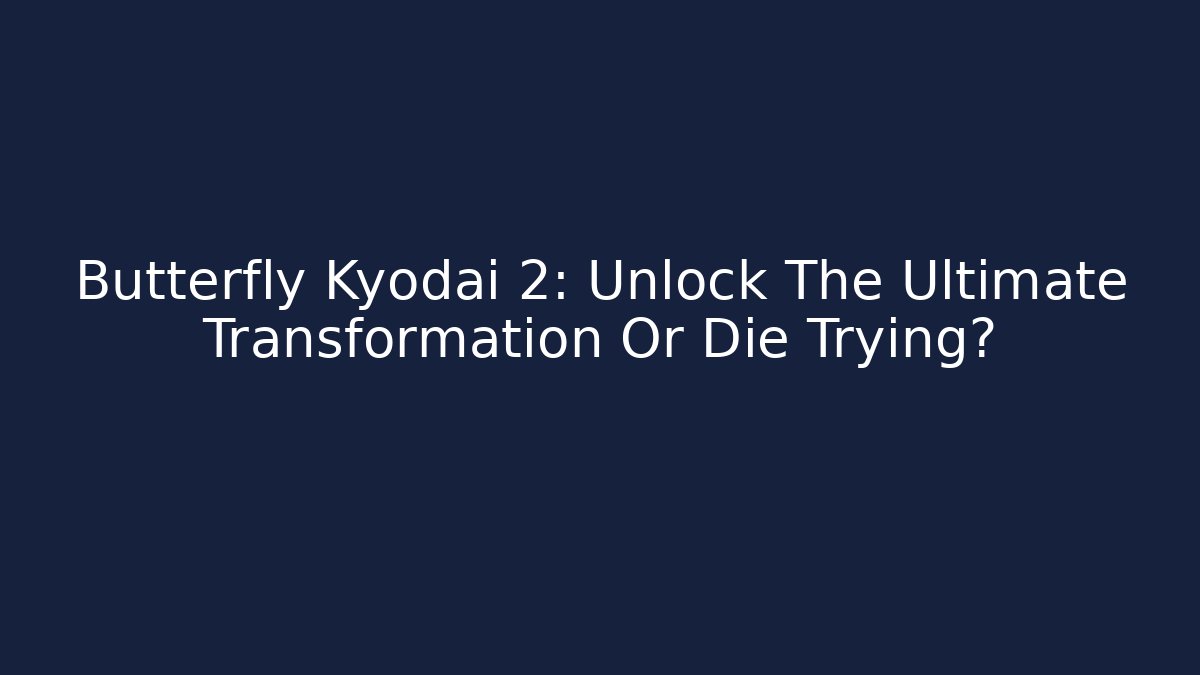 Butterfly Kyodai 2: Unlock The Ultimate Transformation Or Die Trying?