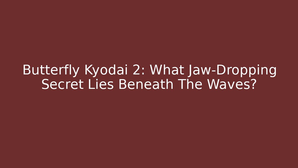 Butterfly Kyodai 2: What Jaw-Dropping Secret Lies Beneath The Waves?