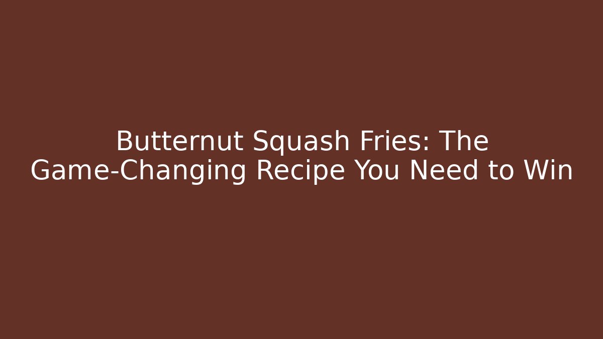 Butternut Squash Fries: The Game-Changing Recipe You Need to Win