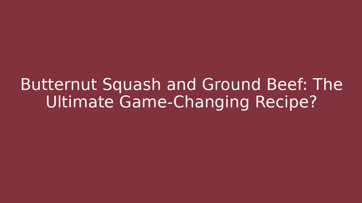 Butternut Squash and Ground Beef: The Ultimate Game-Changing Recipe?