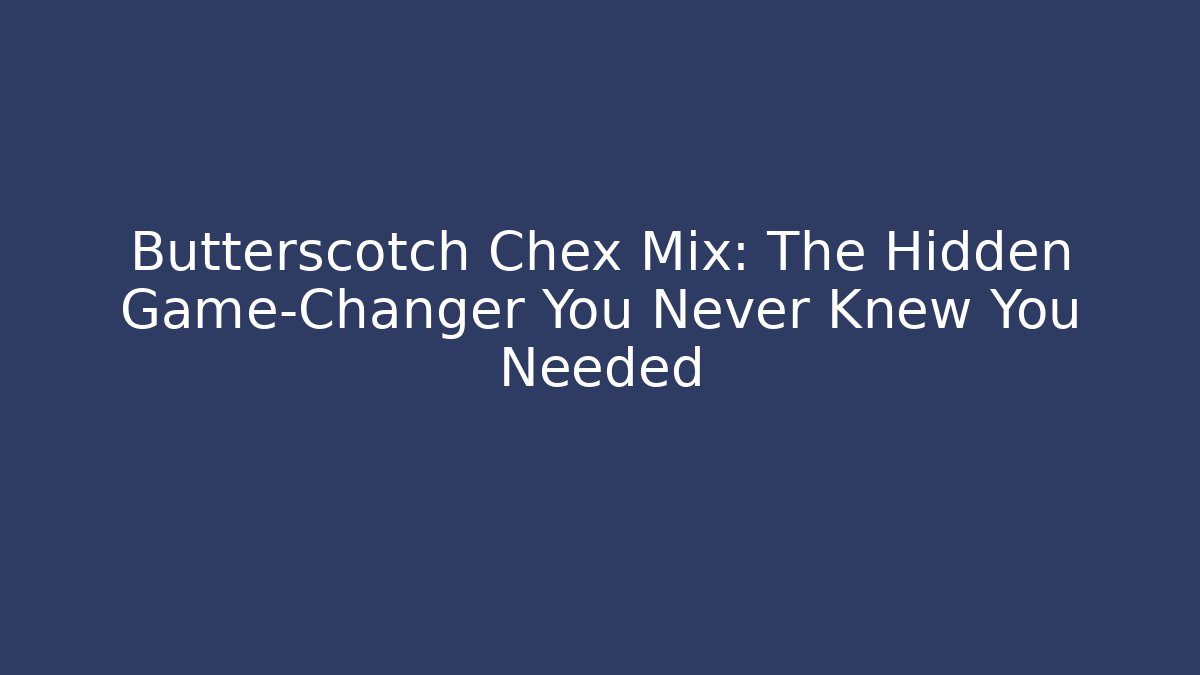 Butterscotch Chex Mix: The Hidden Game-Changer You Never Knew You Needed