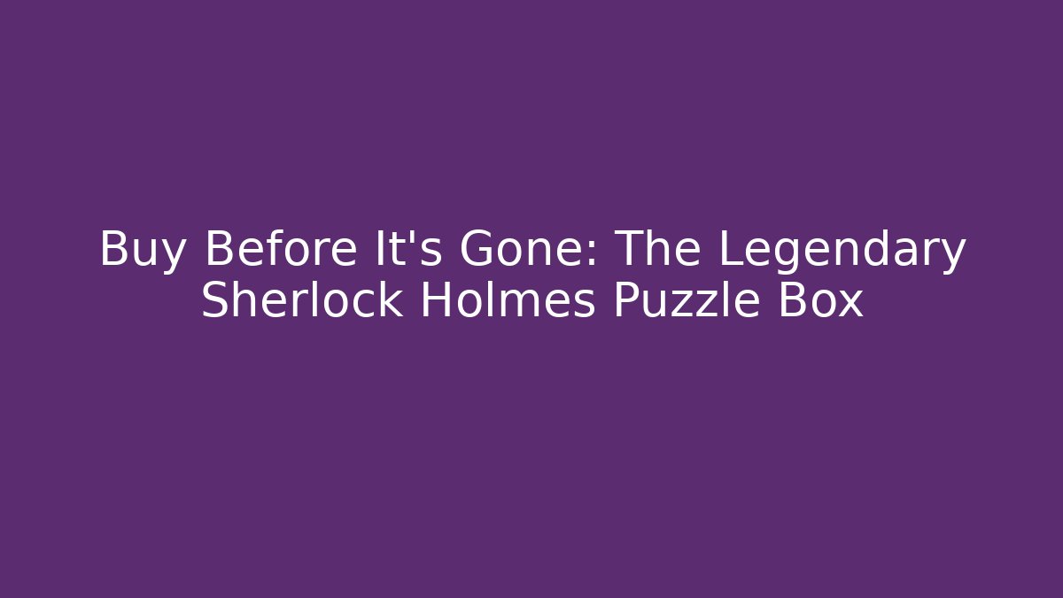 Buy Before It's Gone: The Legendary Sherlock Holmes Puzzle Box
