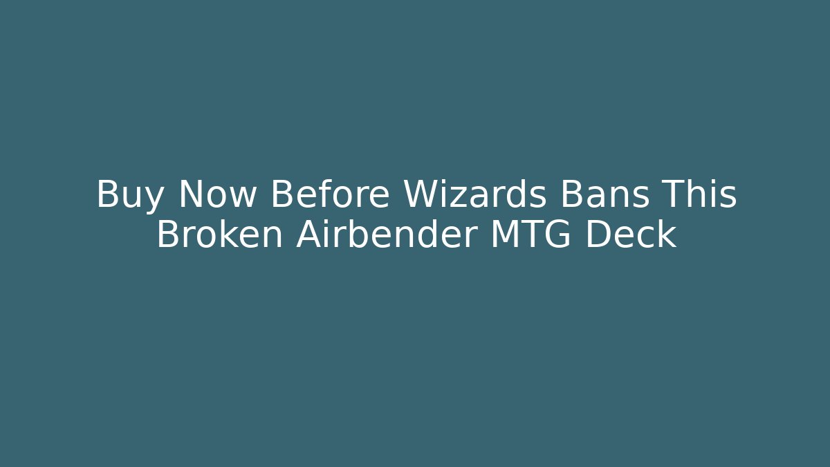 Buy Now Before Wizards Bans This Broken Airbender MTG Deck
