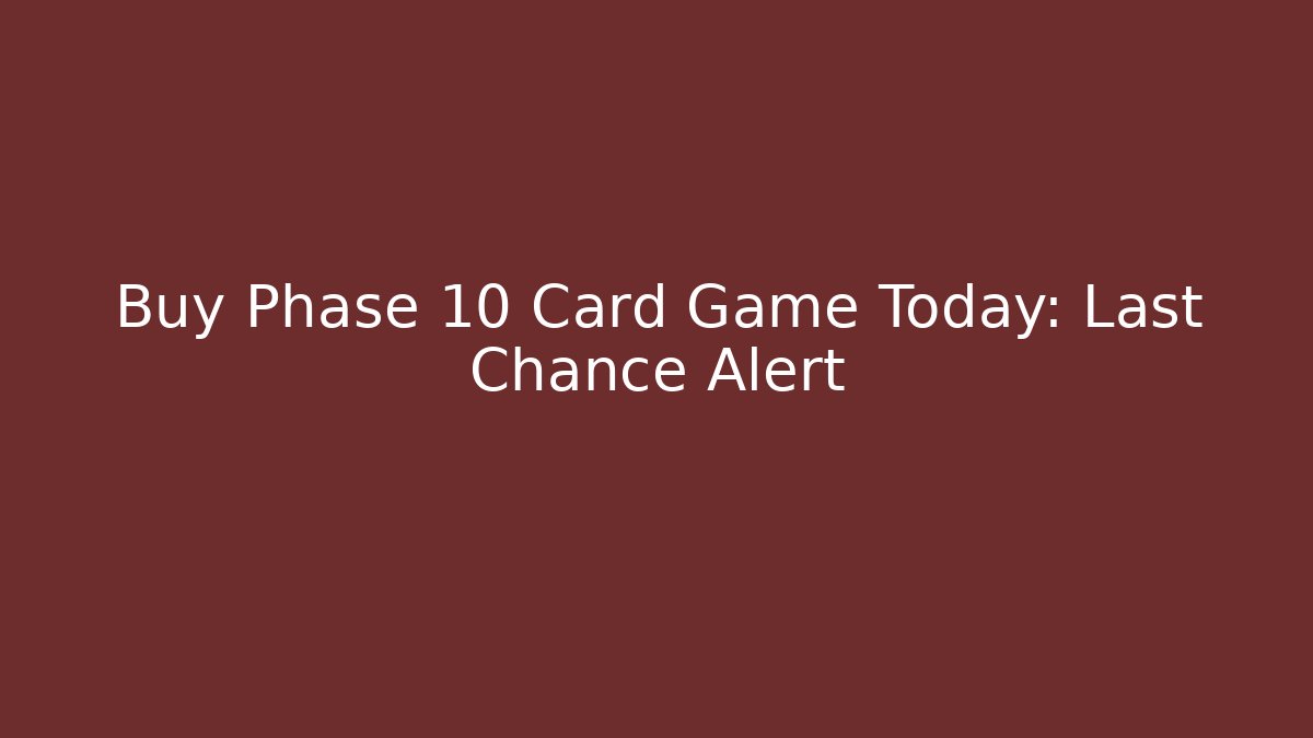 Buy Phase 10 Card Game Today: Last Chance Alert