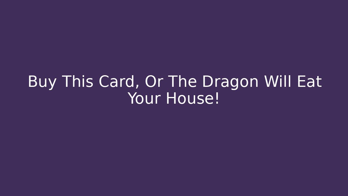 Buy This Card, Or The Dragon Will Eat Your House!
