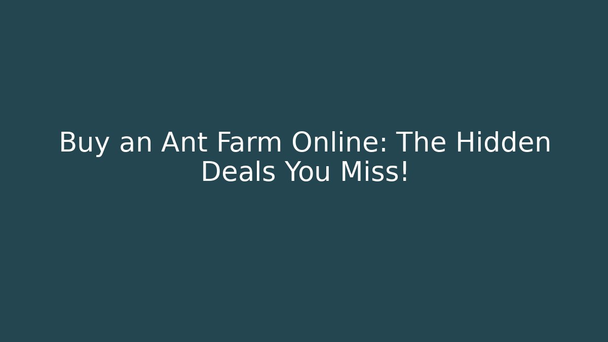 Buy an Ant Farm Online: The Hidden Deals You Miss!