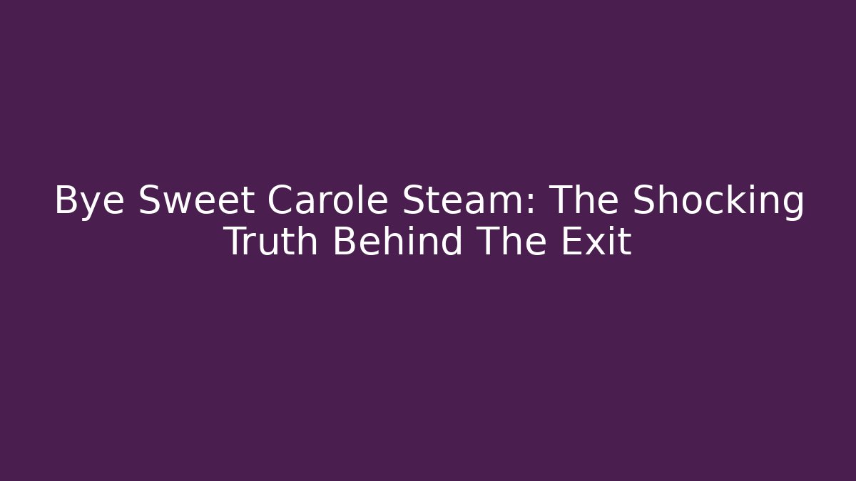 Bye Sweet Carole Steam: The Shocking Truth Behind The Exit