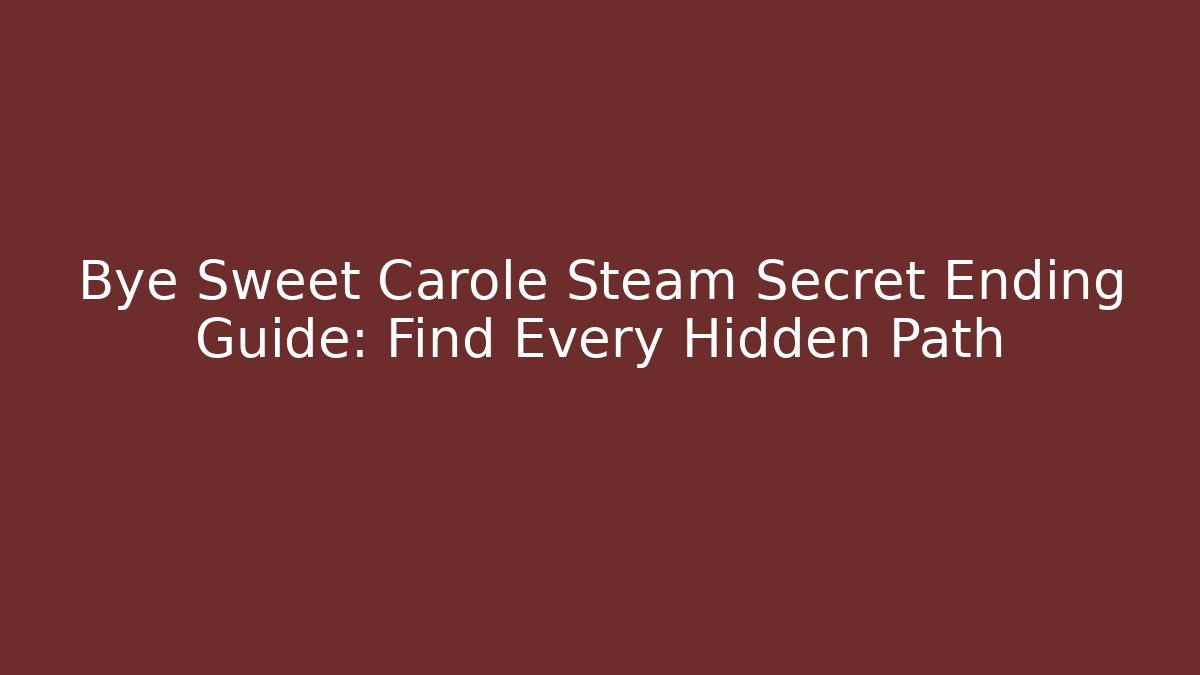 Bye Sweet Carole Steam Secret Ending Guide: Find Every Hidden Path