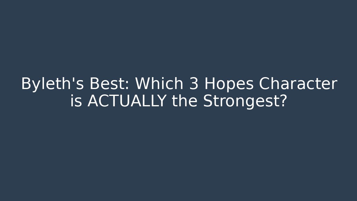 Byleth's Best: Which 3 Hopes Character is ACTUALLY the Strongest?