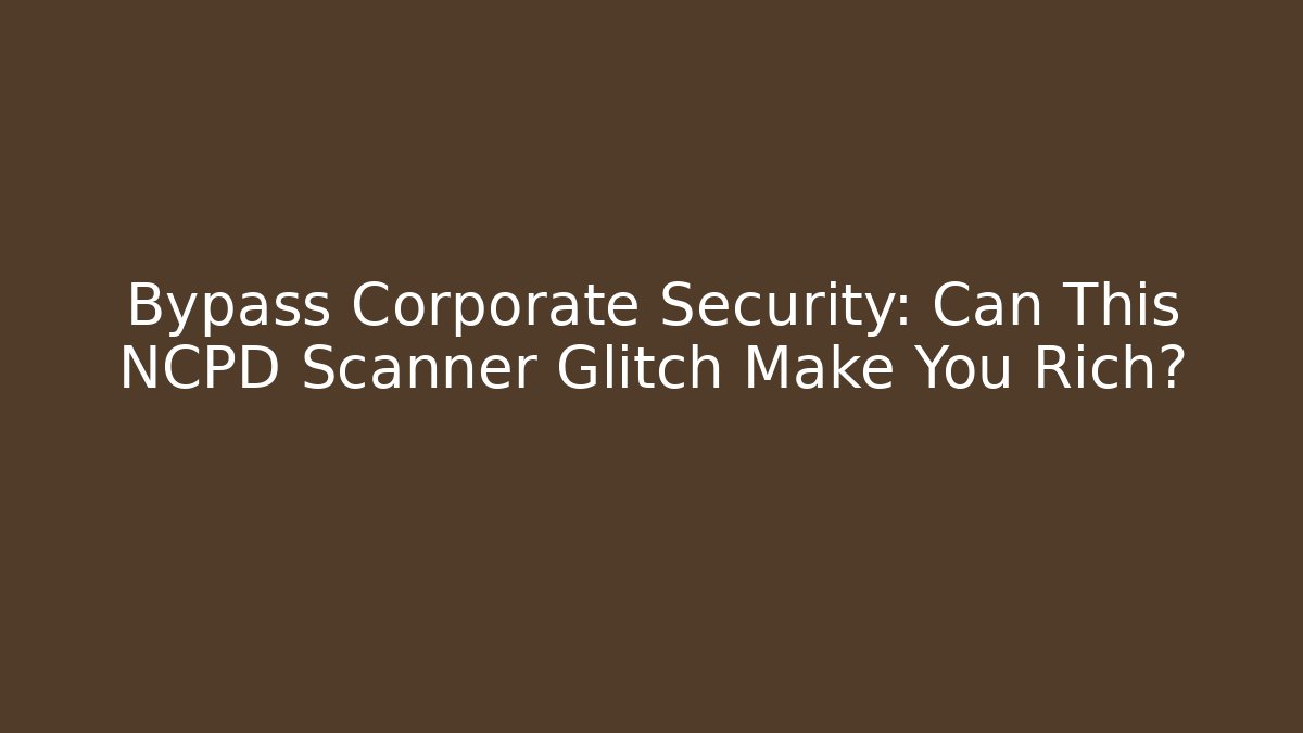 Bypass Corporate Security: Can This NCPD Scanner Glitch Make You Rich? - Critter Realm