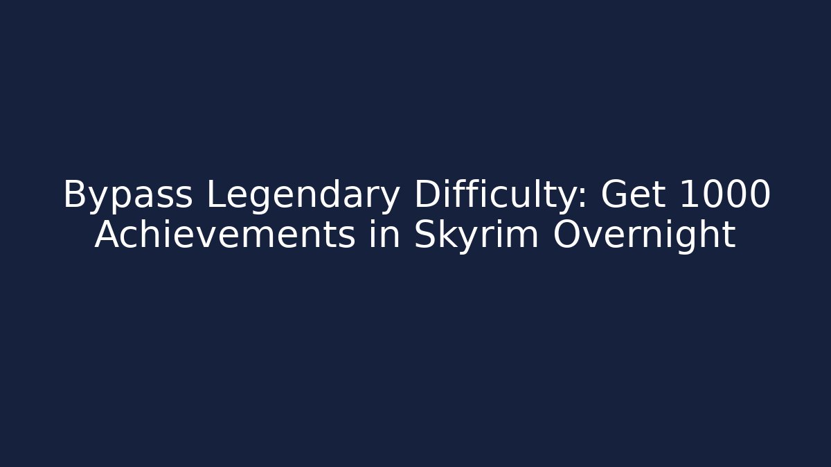 Bypass Legendary Difficulty: Get 1000 Achievements in Skyrim Overnight