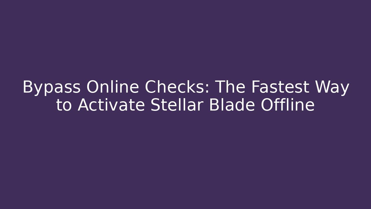 Bypass Online Checks: The Fastest Way to Activate Stellar Blade Offline