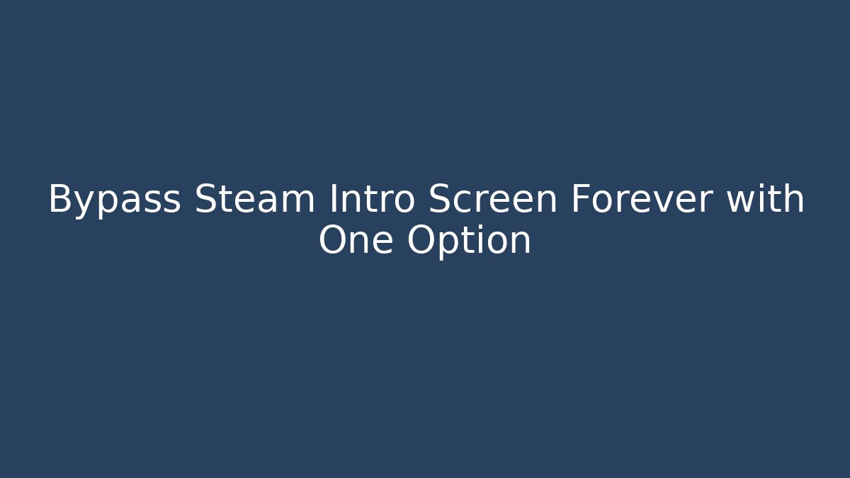 Bypass Steam Intro Screen Forever with One Option