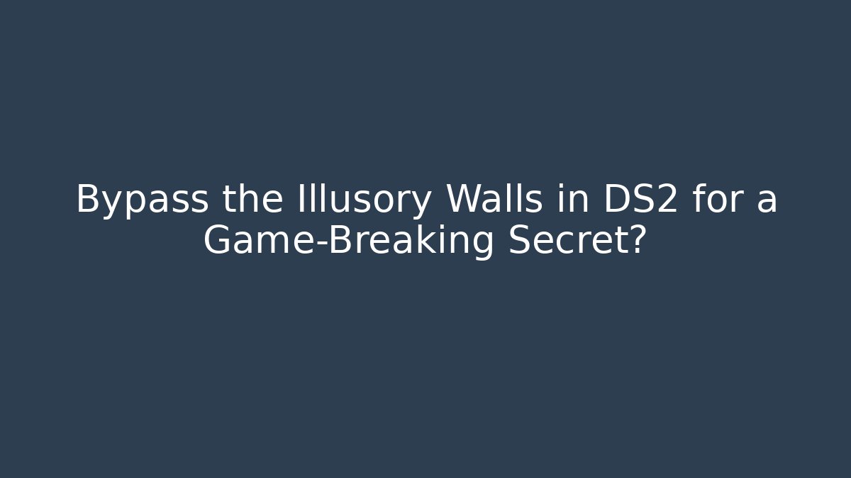 Bypass the Illusory Walls in DS2 for a Game-Breaking Secret?