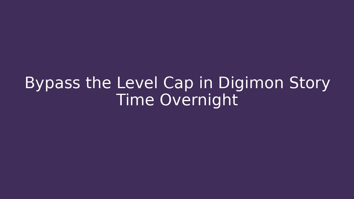 Bypass the Level Cap in Digimon Story Time Overnight