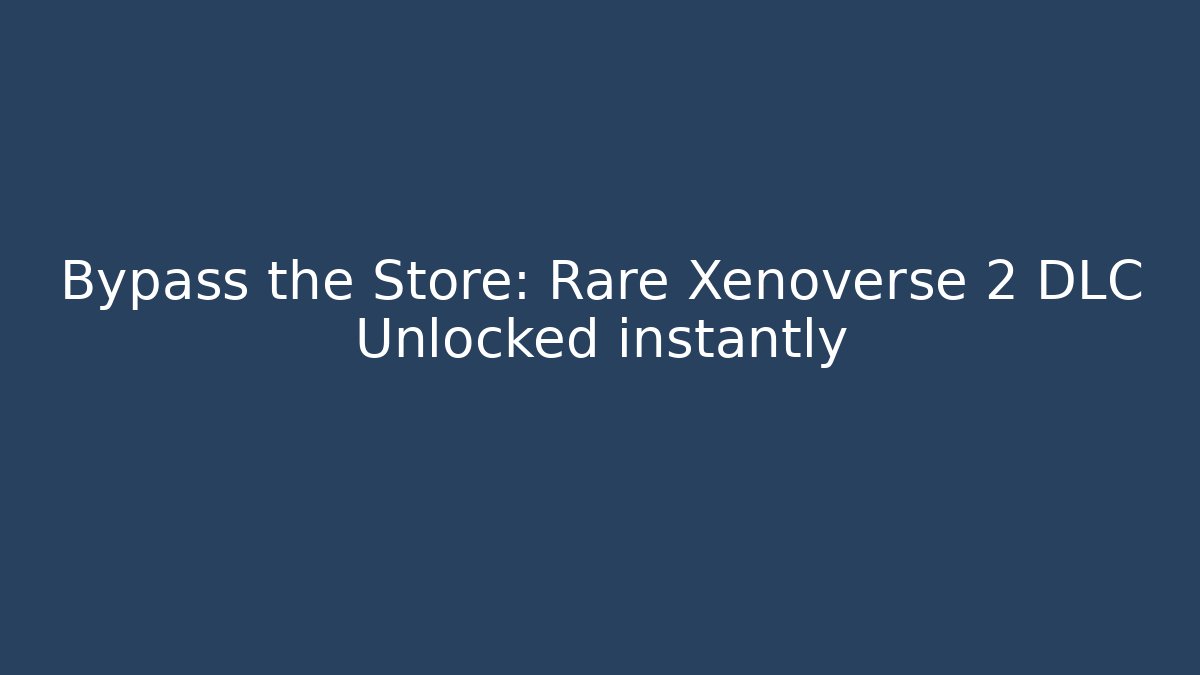 Bypass the Store: Rare Xenoverse 2 DLC Unlocked instantly