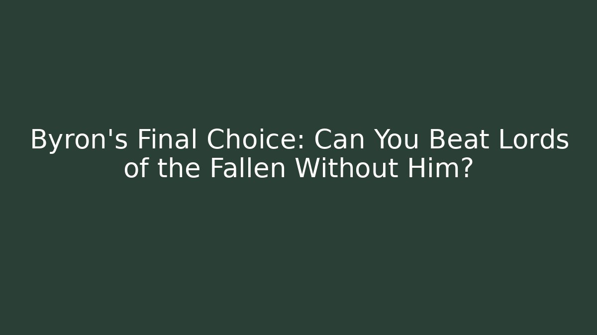Byron's Final Choice: Can You Beat Lords of the Fallen Without Him?