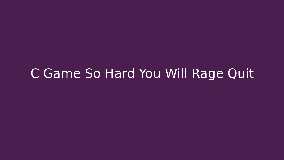C Game So Hard You Will Rage Quit