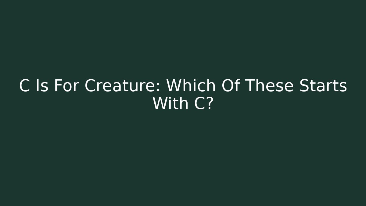 C Is For Creature: Which Of These Starts With C?