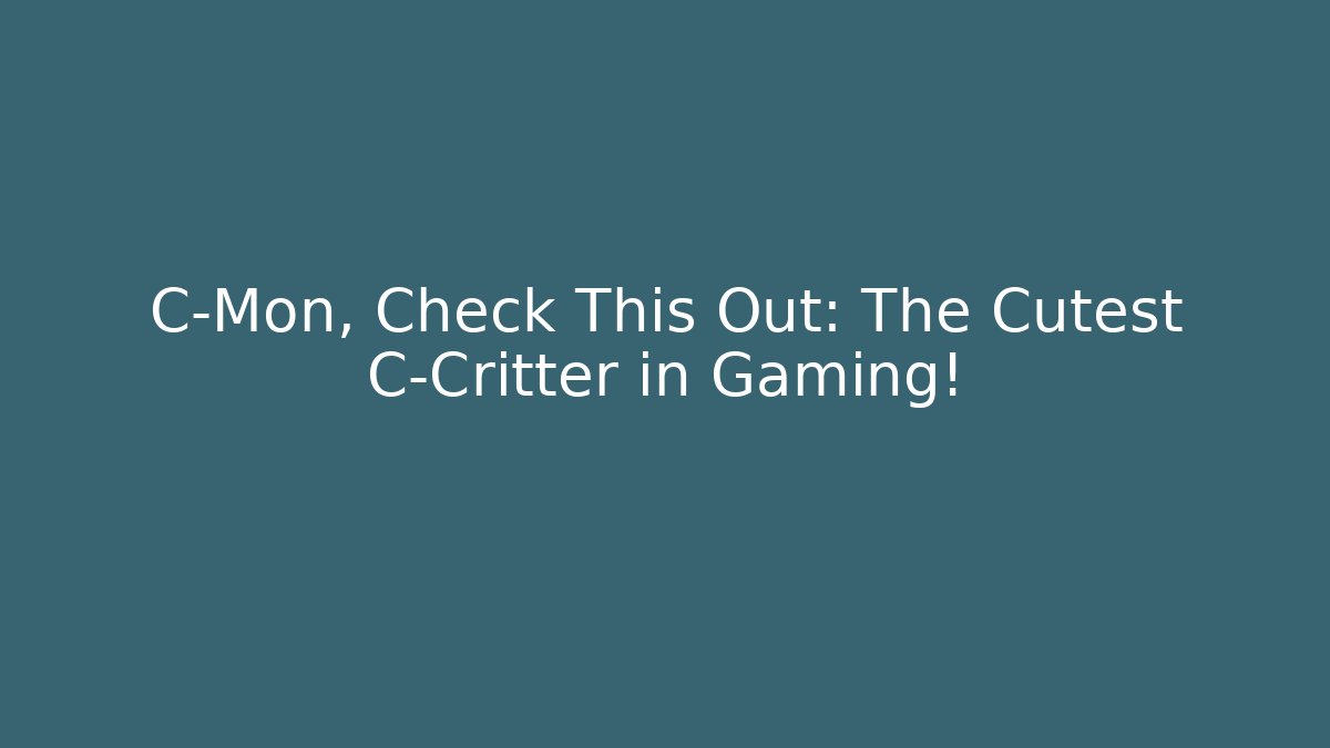 C-Mon, Check This Out: The Cutest C-Critter in Gaming!