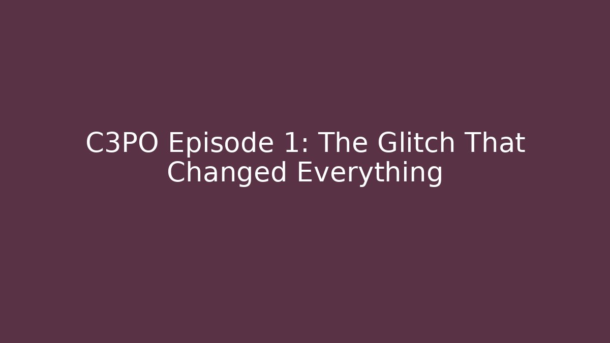 C3PO Episode 1: The Glitch That Changed Everything