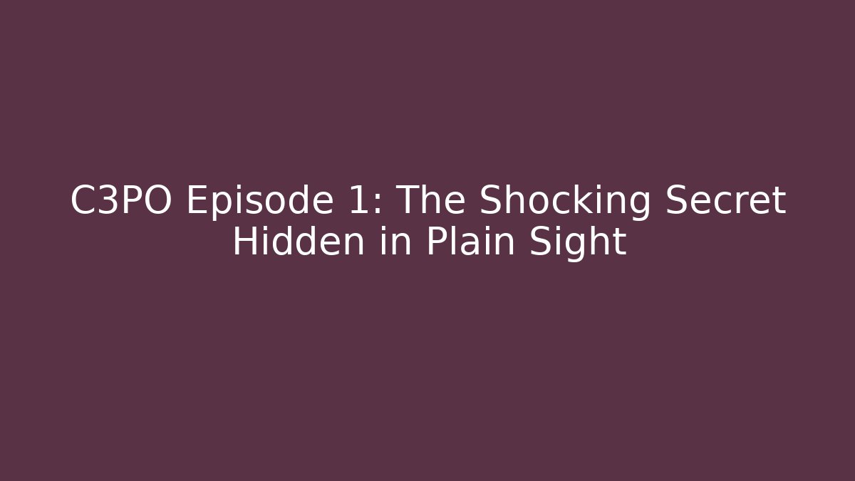C3PO Episode 1: The Shocking Secret Hidden in Plain Sight
