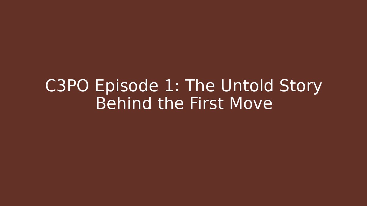 C3PO Episode 1: The Untold Story Behind the First Move