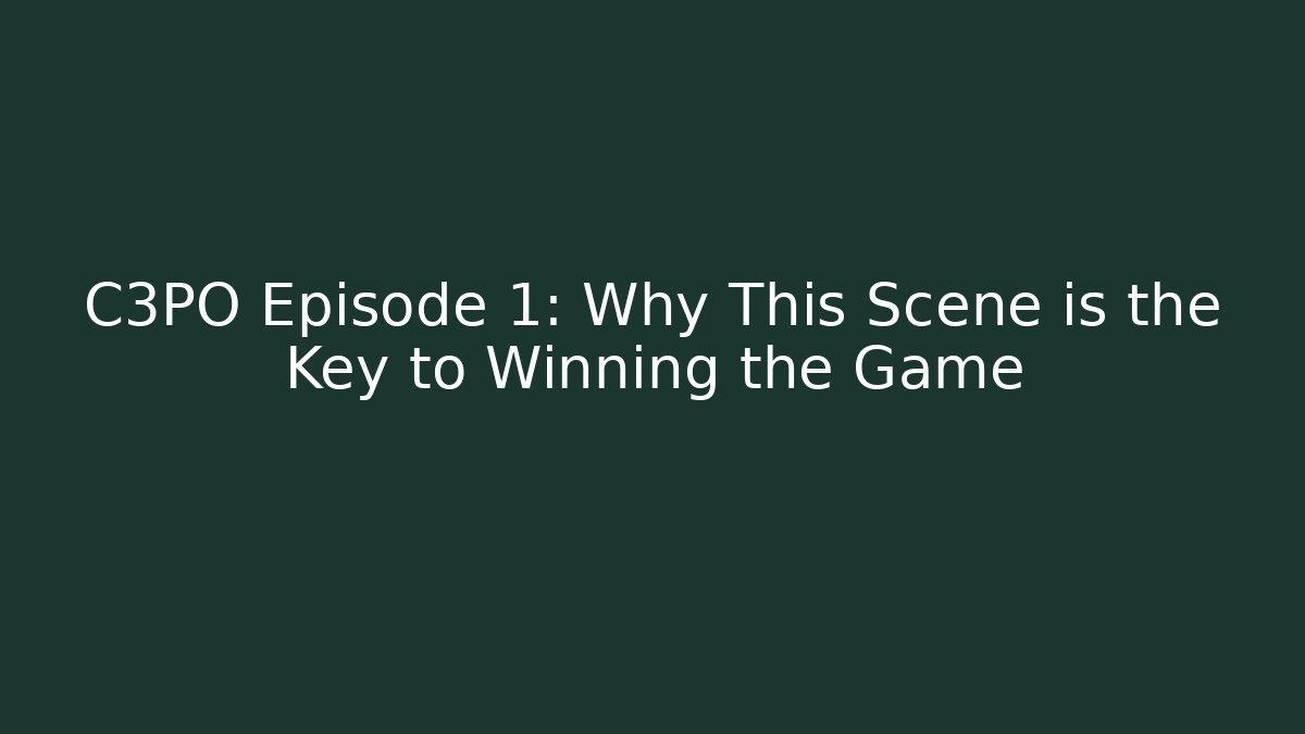 C3PO Episode 1: Why This Scene is the Key to Winning the Game