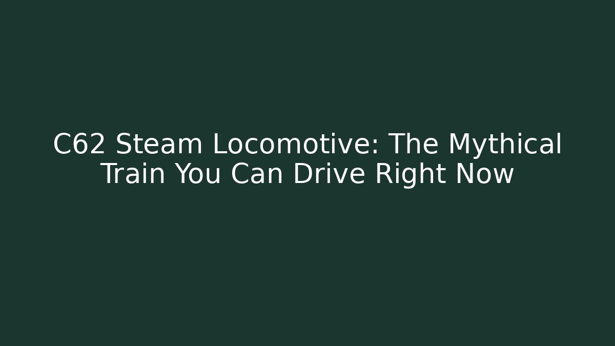 C62 Steam Locomotive: The Mythical Train You Can Drive Right Now