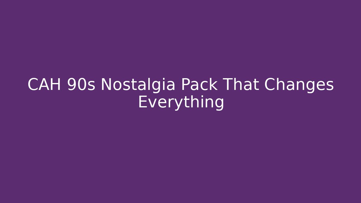 CAH 90s Nostalgia Pack That Changes Everything